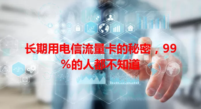 长期用电信流量卡的秘密，99%的人都不知道