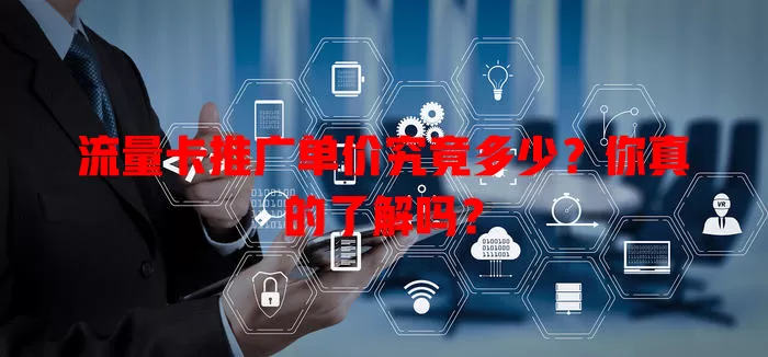 流量卡推广单价究竟多少？你真的了解吗？