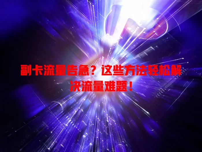副卡流量告急？这些方法轻松解决流量难题！