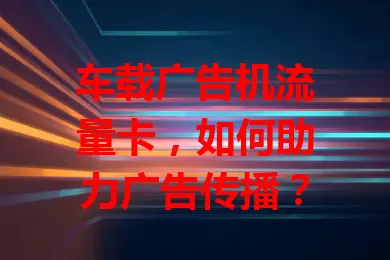 车载广告机流量卡，如何助力广告传播？