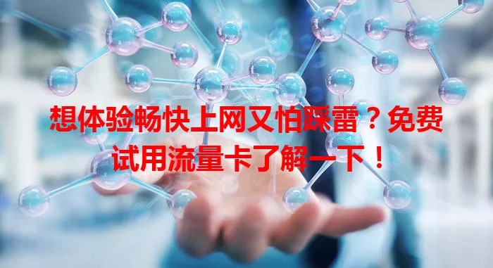 想体验畅快上网又怕踩雷？免费试用流量卡了解一下！