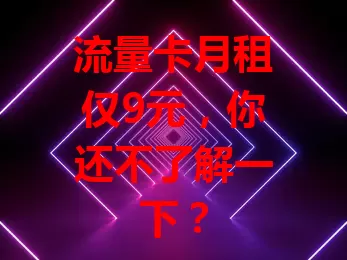 流量卡月租仅9元，你还不了解一下？
