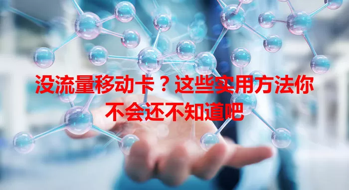 没流量移动卡？这些实用方法你不会还不知道吧