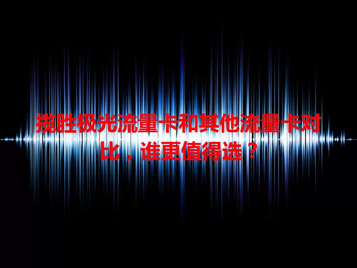 揽胜极光流量卡和其他流量卡对比，谁更值得选？