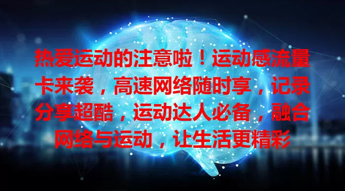 热爱运动的注意啦！运动感流量卡来袭，高速网络随时享，记录分享超酷，运动达人必备，融合网络与运动，让生活更精彩