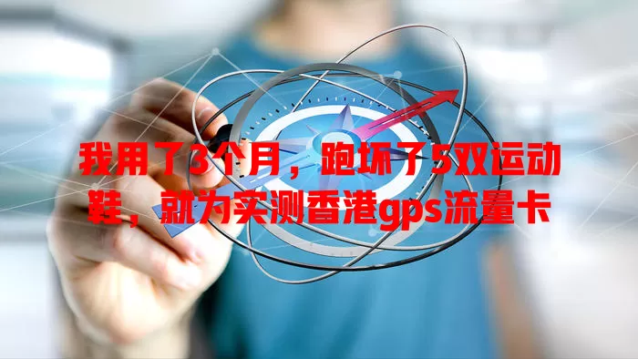 我用了3个月，跑坏了5双运动鞋，就为实测香港gps流量卡