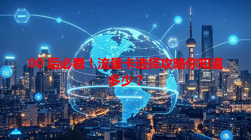 00 后必看！流量卡选择攻略你知道多少？
