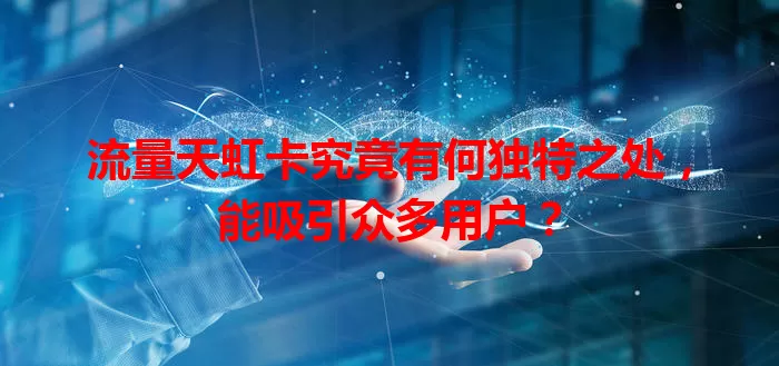 流量天虹卡究竟有何独特之处，能吸引众多用户？