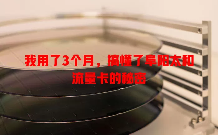 我用了3个月，搞懂了阜阳太和流量卡的秘密