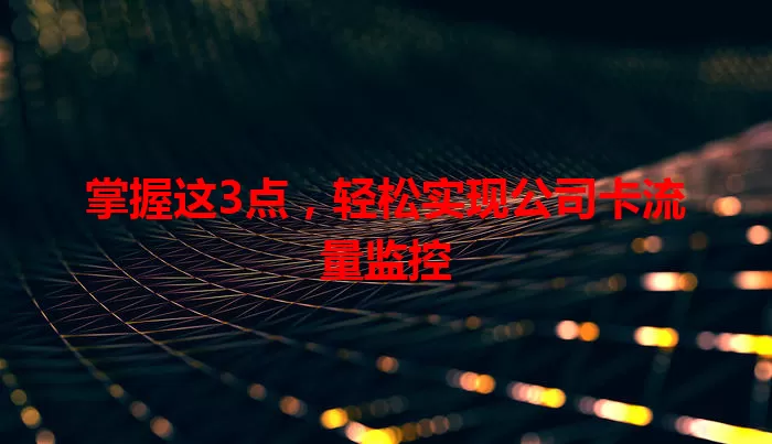 掌握这3点，轻松实现公司卡流量监控
