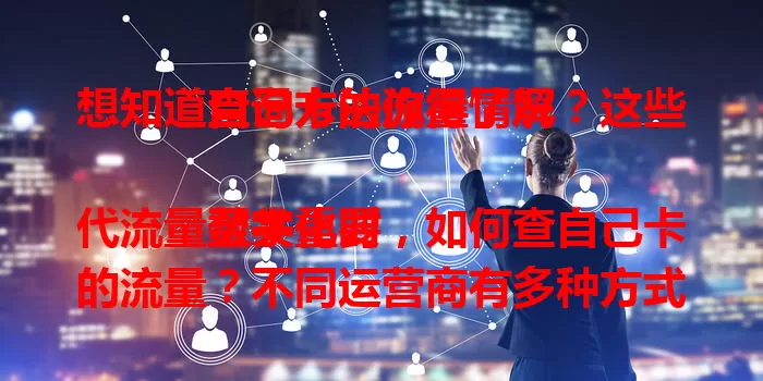想知道自己卡的流量情况？这些查询方法你得了解

数字化时代流量至关重要，如何查自己卡的流量？不同运营商有多种方式，移动可拨10086或发“CXLL”，联通能打10010或用APP，电信可拨10000或上网厅。手机设置里也能查，掌握方法避免超量付费。