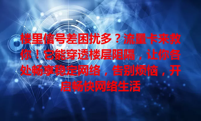 楼里信号差困扰多？流量卡来救你！它能穿透楼层阻隔，让你各处畅享稳定网络，告别烦恼，开启畅快网络生活
