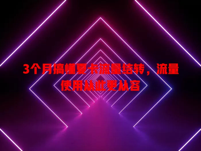 3个月搞懂夏卡流量结转，流量使用从此更从容