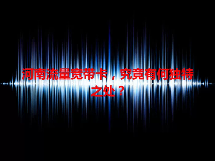 河南流量宽带卡，究竟有何独特之处？