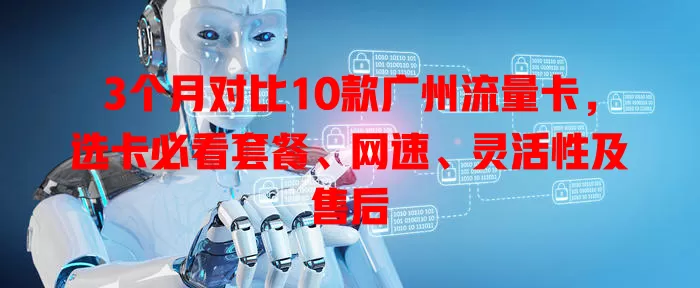 3个月对比10款广州流量卡，选卡必看套餐、网速、灵活性及售后