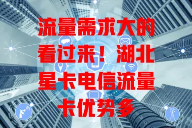流量需求大的看过来！湖北星卡电信流量卡优势多

它流量足，能满足日常多样需求；网络速度快，5G下短时间可完成下载；费用性价比高，全国通用，办理和使用都便捷，给你可靠流量解决方案