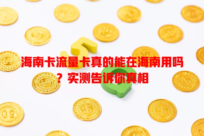 海南卡流量卡真的能在海南用吗？实测告诉你真相