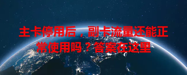 主卡停用后，副卡流量还能正常使用吗？答案在这里