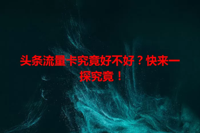 头条流量卡究竟好不好？快来一探究竟！