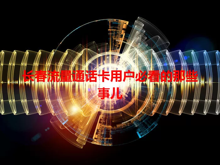 长春流量通话卡用户必看的那些事儿