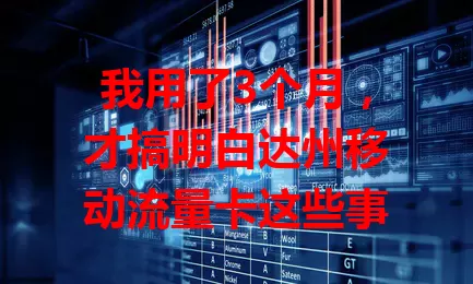 我用了3个月，才搞明白达州移动流量卡这些事