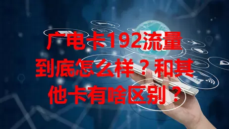 广电卡192流量到底怎么样？和其他卡有啥区别？
