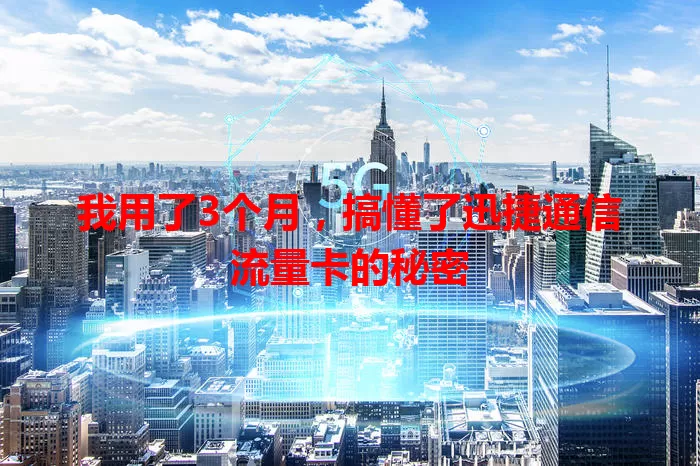 我用了3个月，搞懂了迅捷通信流量卡的秘密