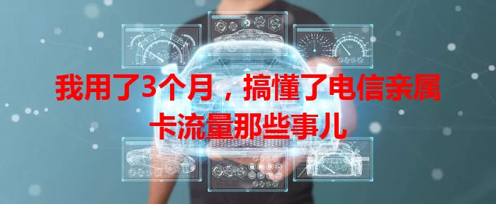 我用了3个月，搞懂了电信亲属卡流量那些事儿
