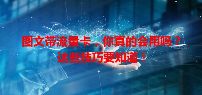 图文带流量卡，你真的会用吗？这些技巧要知道！