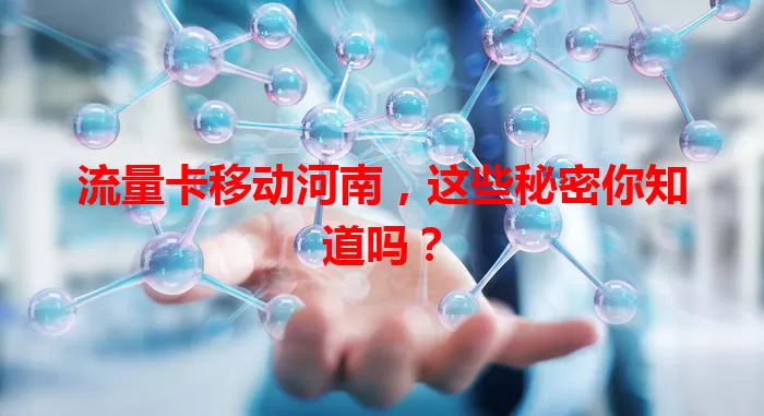 流量卡移动河南，这些秘密你知道吗？