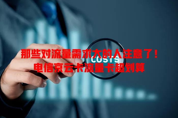 那些对流量需求大的人注意了！电信京云卡流量卡超划算