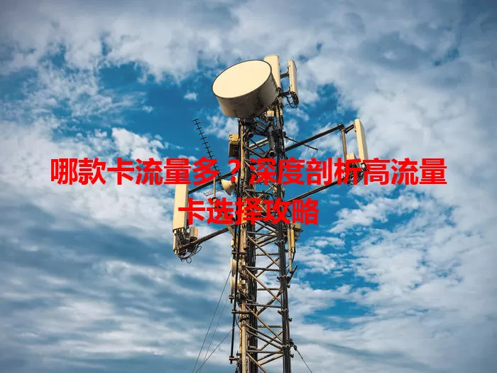 哪款卡流量多？深度剖析高流量卡选择攻略