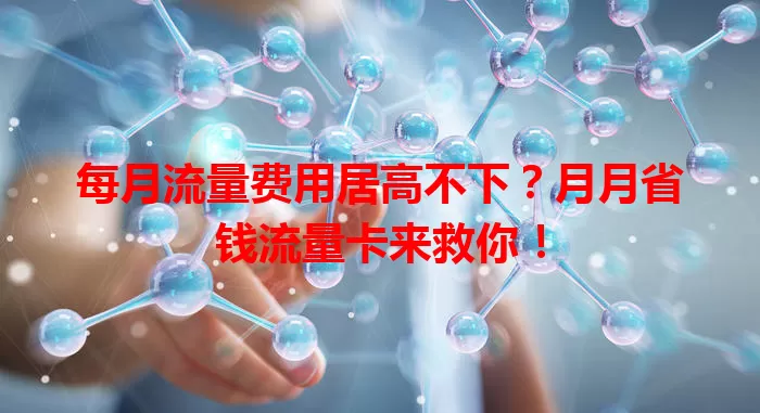 每月流量费用居高不下？月月省钱流量卡来救你！