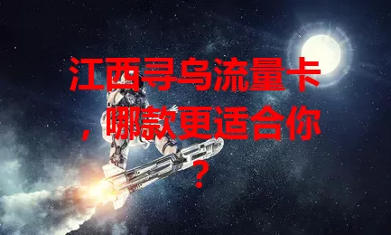 江西寻乌流量卡，哪款更适合你？