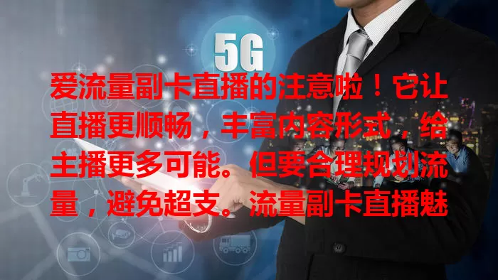 爱流量副卡直播的注意啦！它让直播更顺畅，丰富内容形式，给主播更多可能。但要合理规划流量，避免超支。流量副卡直播魅力独特，助你开启精彩直播之旅