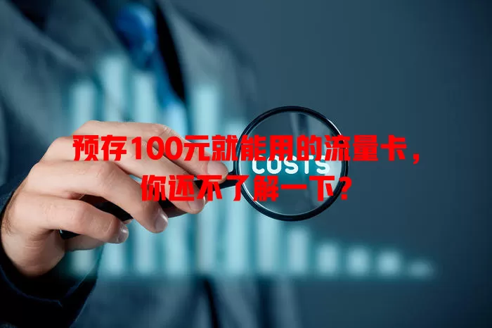 预存100元就能用的流量卡，你还不了解一下？