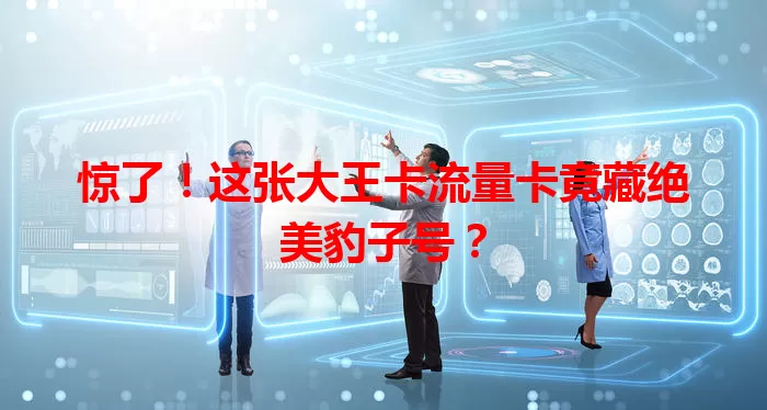 惊了！这张大王卡流量卡竟藏绝美豹子号？