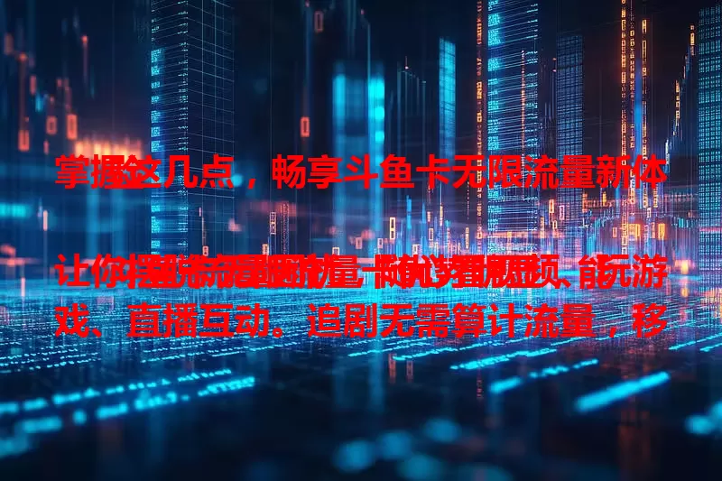 掌握这几点，畅享斗鱼卡无限流量新体验

斗鱼卡无限流量卡优势明显，能让你摆脱流量困扰，随心看视频、玩游戏、直播互动。追剧无需算计流量，移动办公也超便捷。网络稳定，多人用也不卡，助你开启自由畅快的网络之旅！