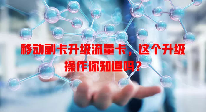 移动副卡升级流量卡，这个升级操作你知道吗？