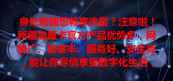 身处新疆想畅享流量？注意啦！新疆流量卡官方产品优势多，网络广、套餐丰、服务好、安全高，能让你尽情享受数字化生活，快为手机配张合适的卡！