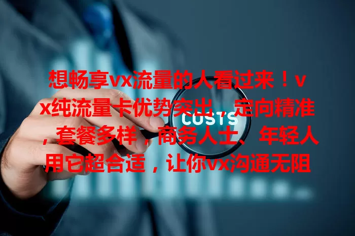 想畅享vx流量的人看过来！vx纯流量卡优势突出，定向精准，套餐多样，商务人士、年轻人用它超合适，让你vx沟通无阻，生活更精彩！