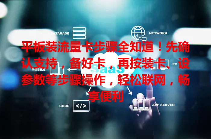 平板装流量卡步骤全知道！先确认支持，备好卡，再按装卡、设参数等步骤操作，轻松联网，畅享便利