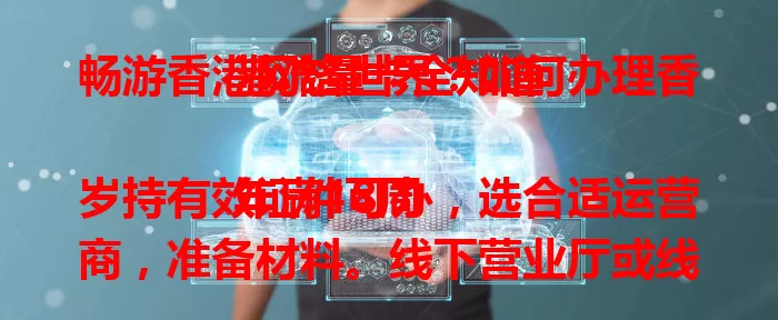畅游香港网络世界？如何办理香港流量卡全知道

年满18周岁持有效证件可办，选合适运营商，准备材料。线下营业厅或线上正规渠道均可办理，核对信息，选对流量套餐，轻松拥有上网“利器”，畅享便捷网络生活 。