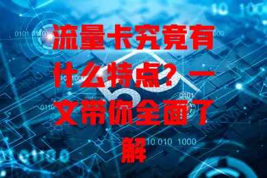 流量卡究竟有什么特点？一文带你全面了解