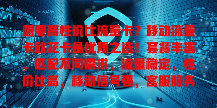 想要高性价比流量卡？移动流量卡欣花卡是优质之选！套餐丰富，匹配不同需求，流量稳定，性价比高，移动信号强，客服服务好，流量问题不用愁，快来考虑它！