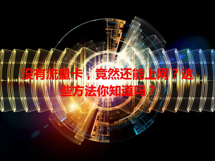 没有流量卡，竟然还能上网？这些方法你知道吗？