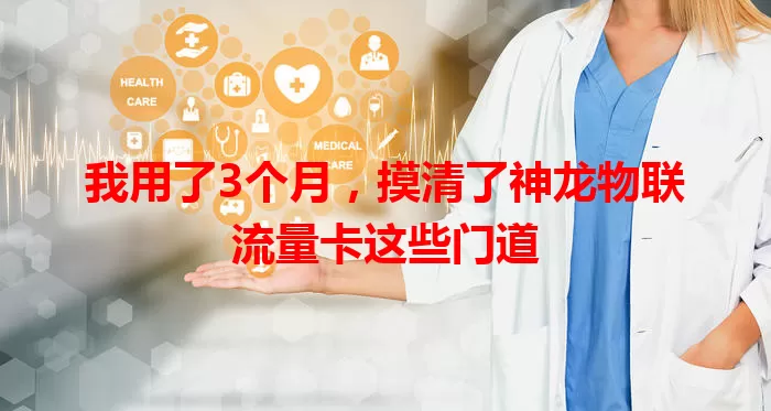 我用了3个月，摸清了神龙物联流量卡这些门道