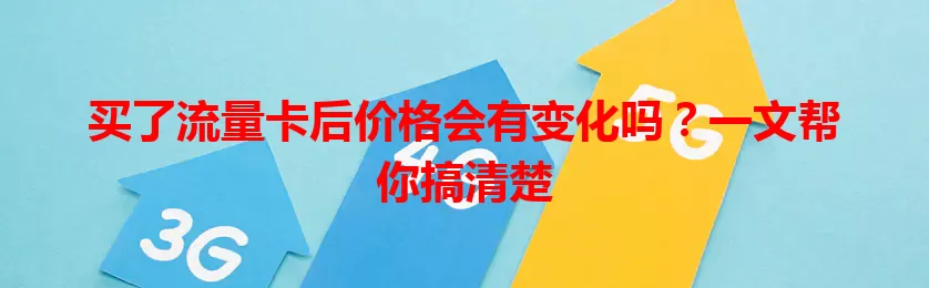 买了流量卡后价格会有变化吗？一文帮你搞清楚