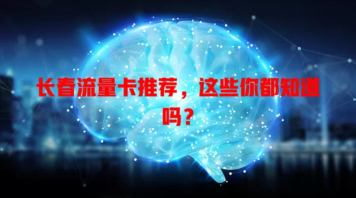 长春流量卡推荐，这些你都知道吗？