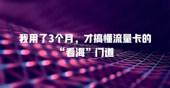 我用了3个月，才搞懂流量卡的“看海”门道